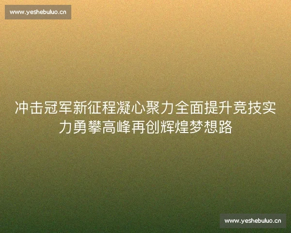 冲击冠军新征程凝心聚力全面提升竞技实力勇攀高峰再创辉煌梦想路