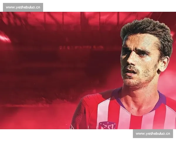 格列兹曼领衔的现代前锋典范与足坛智慧型核心价值解析全面影响力